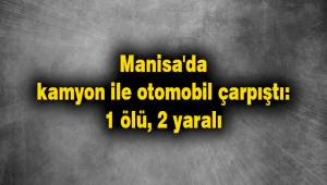 Manisa'da kamyon ile otomobil çarpıştı: 1 ölü, 2 yaralı