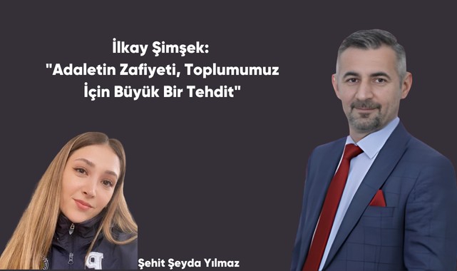 İlkay Şimşek: "Adaletin Zafiyeti, Toplumumuz İçin Büyük Bir Tehdit"
