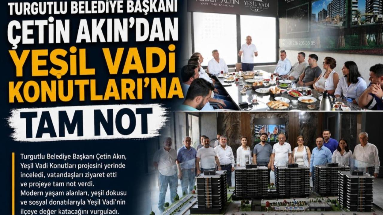 TURGUTLU BELEDİYE BAŞKANI ÇETİN AKIN'DAN YEŞİL VADİ KONUTLARI'NA TAM NOT