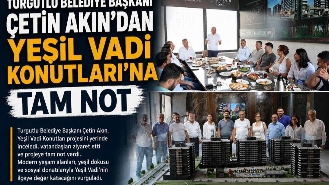 TURGUTLU BELEDİYE BAŞKANI ÇETİN AKIN'DAN YEŞİL VADİ KONUTLARI'NA TAM NOT